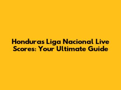 Honduras Liga Nacional Live Scores: Your Ultimate Guide