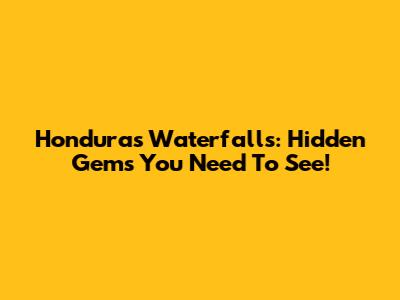 Honduras Waterfalls: Hidden Gems You Need To See!