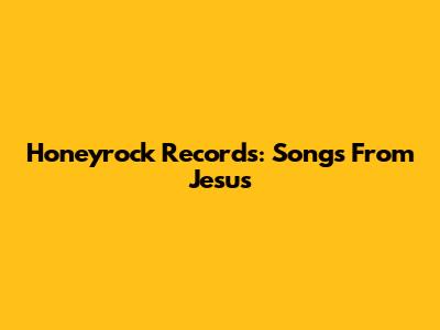 Honeyrock Records: Songs From Jesus
