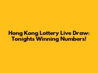 Hong Kong Lottery Live Draw: Tonight's Winning Numbers!