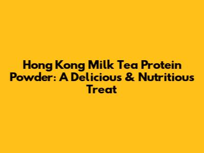 Hong Kong Milk Tea Protein Powder: A Delicious & Nutritious Treat
