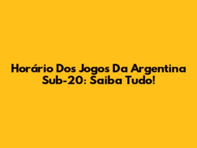 Horário Dos Jogos Da Argentina Sub-20: Saiba Tudo!