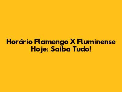 Horário Flamengo X Fluminense Hoje: Saiba Tudo!