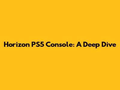 Horizon PS5 Console: A Deep Dive