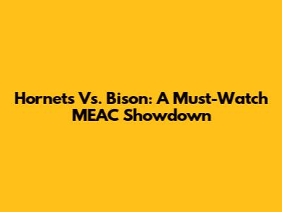 Hornets Vs. Bison: A Must-Watch MEAC Showdown
