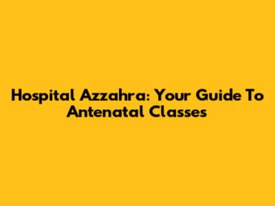 Hospital Azzahra: Your Guide To Antenatal Classes