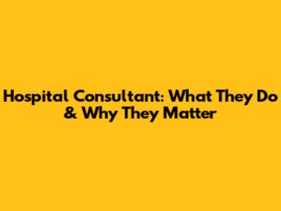 Hospital Consultant: What They Do & Why They Matter