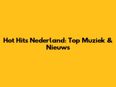 Hot Hits Nederland: Top Muziek & Nieuws