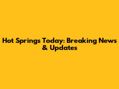 Hot Springs Today: Breaking News & Updates