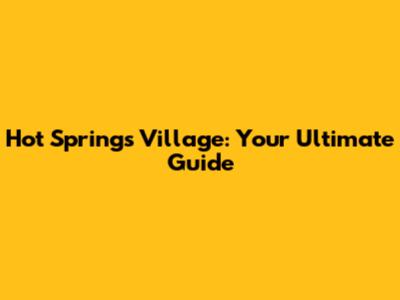 Hot Springs Village: Your Ultimate Guide
