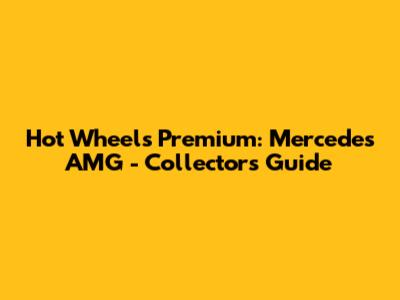 Hot Wheels Premium: Mercedes AMG - Collector's Guide