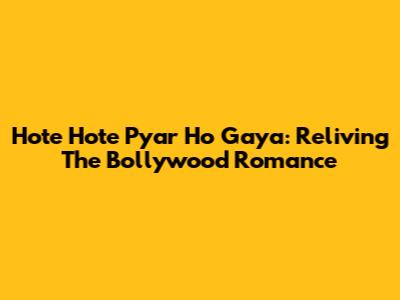 Hote Hote Pyar Ho Gaya: Reliving The Bollywood Romance