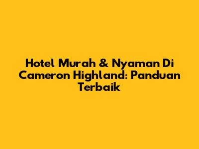 Hotel Murah & Nyaman Di Cameron Highland: Panduan Terbaik