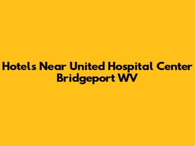 Hotels Near United Hospital Center Bridgeport WV