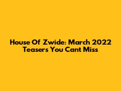 House Of Zwide: March 2022 Teasers You Can't Miss
