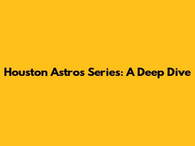 Houston Astros Series: A Deep Dive