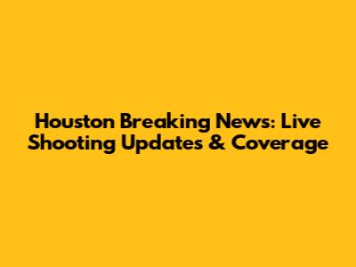 Houston Breaking News: Live Shooting Updates & Coverage