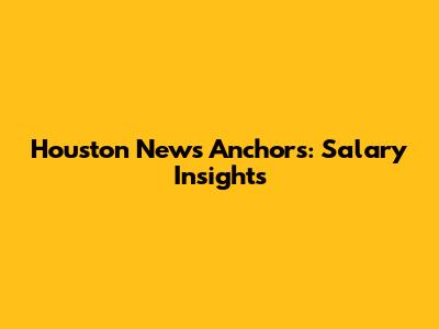 Houston News Anchors: Salary Insights