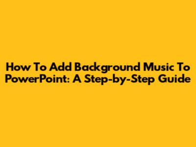 How To Add Background Music To PowerPoint: A Step-by-Step Guide