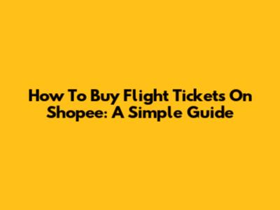 How To Buy Flight Tickets On Shopee: A Simple Guide