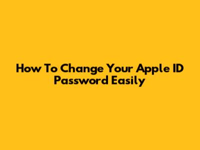 How To Change Your Apple ID Password Easily