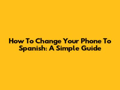 How To Change Your Phone To Spanish: A Simple Guide
