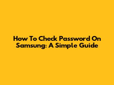 How To Check Password On Samsung: A Simple Guide