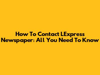 How To Contact L'Express Newspaper: All You Need To Know