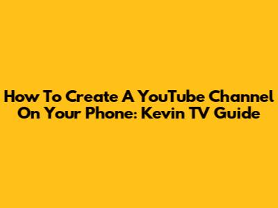 How To Create A YouTube Channel On Your Phone: Kevin TV Guide