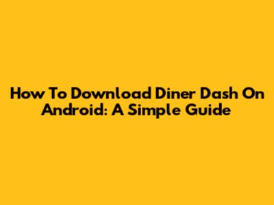 How To Download Diner Dash On Android: A Simple Guide