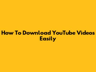 How To Download YouTube Videos Easily