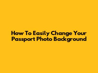 How To Easily Change Your Passport Photo Background