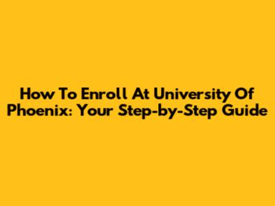 How To Enroll At University Of Phoenix: Your Step-by-Step Guide