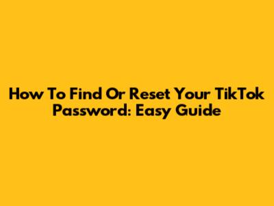 How To Find Or Reset Your TikTok Password: Easy Guide