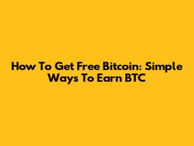 How To Get Free Bitcoin: Simple Ways To Earn BTC