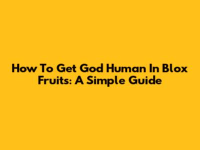 How To Get God Human In Blox Fruits: A Simple Guide