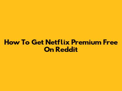 How To Get Netflix Premium Free On Reddit