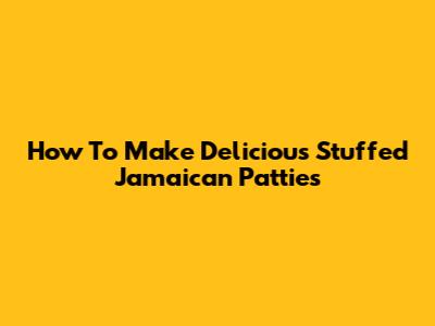 How To Make Delicious Stuffed Jamaican Patties