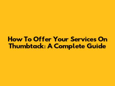 How To Offer Your Services On Thumbtack: A Complete Guide