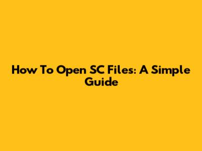 How To Open SC Files: A Simple Guide