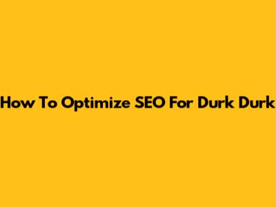 How To Optimize SEO For Durk Durk