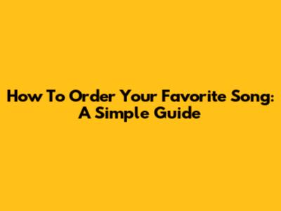 How To Order Your Favorite Song: A Simple Guide