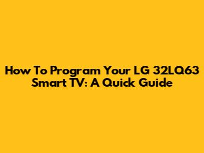How To Program Your LG 32LQ63 Smart TV: A Quick Guide