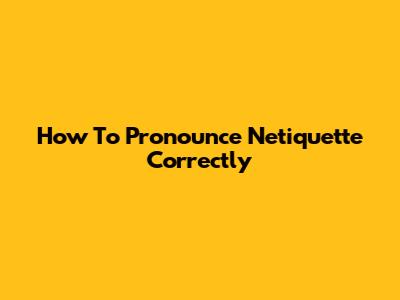 How To Pronounce Netiquette Correctly