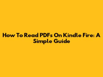 How To Read PDFs On Kindle Fire: A Simple Guide