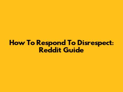 How To Respond To Disrespect: Reddit Guide