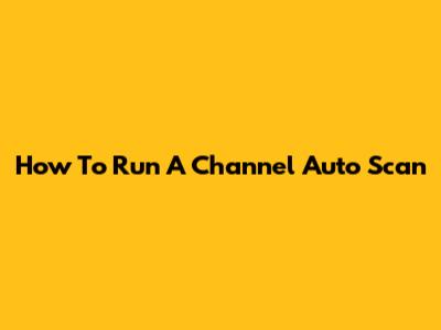 How To Run A Channel Auto Scan