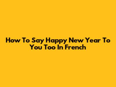 How To Say "Happy New Year To You Too" In French