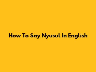 How To Say "Nyusul" In English