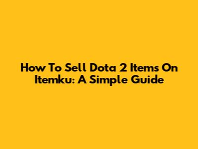 How To Sell Dota 2 Items On Itemku: A Simple Guide
